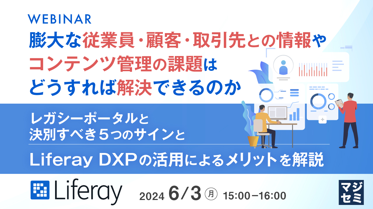 膨大な従業員・顧客・取引先との情報やコンテンツ管理の課題はどうすれば解決できるのか ~レガシーポータルと決別すべき5つのサインとLiferay DXPの活用によるメリットを解説~