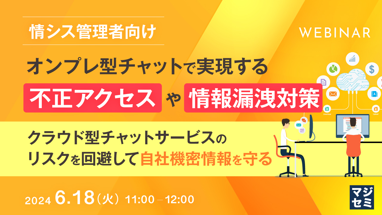 【情シス管理者向け】オンプレ型チャットで実現する不正アクセスや情報漏洩対策 ~クラウド型チャットサービスのリスクを回避して自社機密情報を守る~