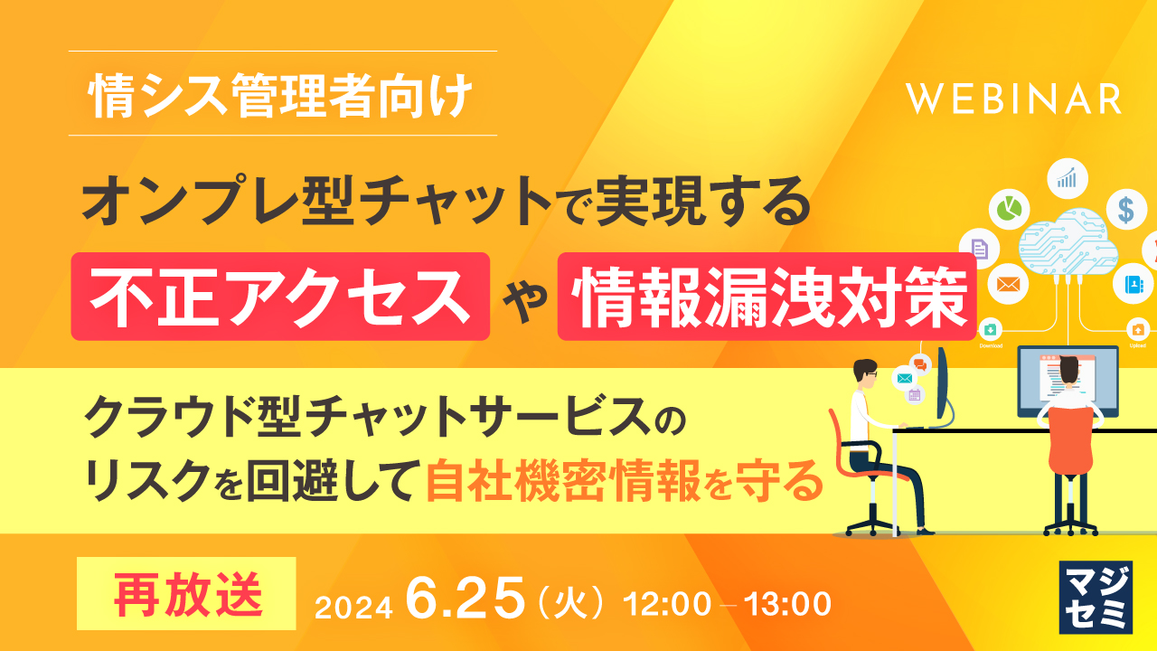 【再放送】【情シス管理者向け】オンプレ型チャットで実現する不正アクセスや情報漏洩対策 ~クラウド型チャットサービスのリスクを回避して自社機密情報を守る~
