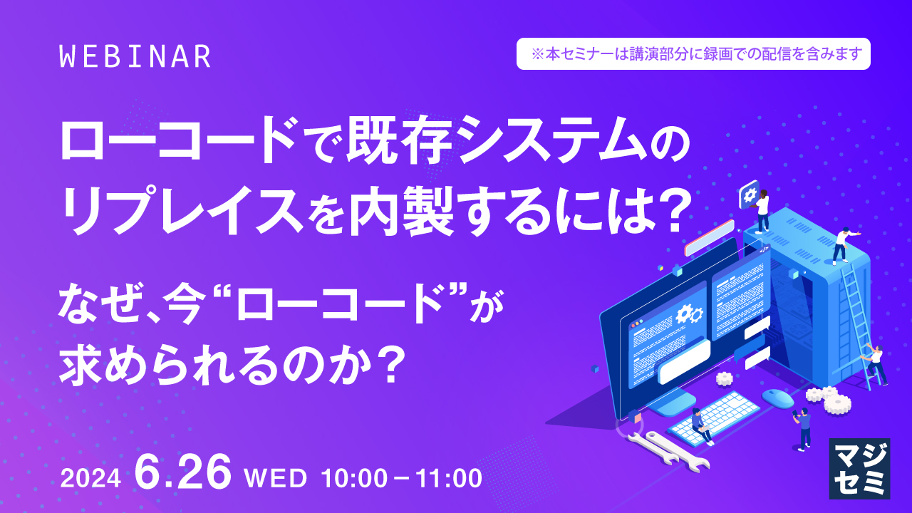 ローコードで既存システムのリプレイスを内製するには? 〜なぜ、今“ローコード”が求められるのか?〜