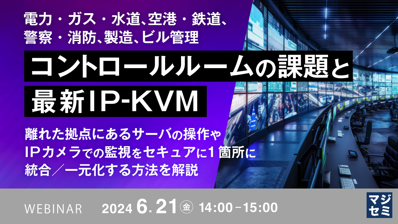 電力・ガス・水道、空港・鉄道、警察・消防、製造、ビル管理 コントロールルームの課題と最新IP-KVM ~離れた拠点にあるサーバの操作やIPカメラでの監視をセキュアに1箇所に統合/一元化する方法を解説~