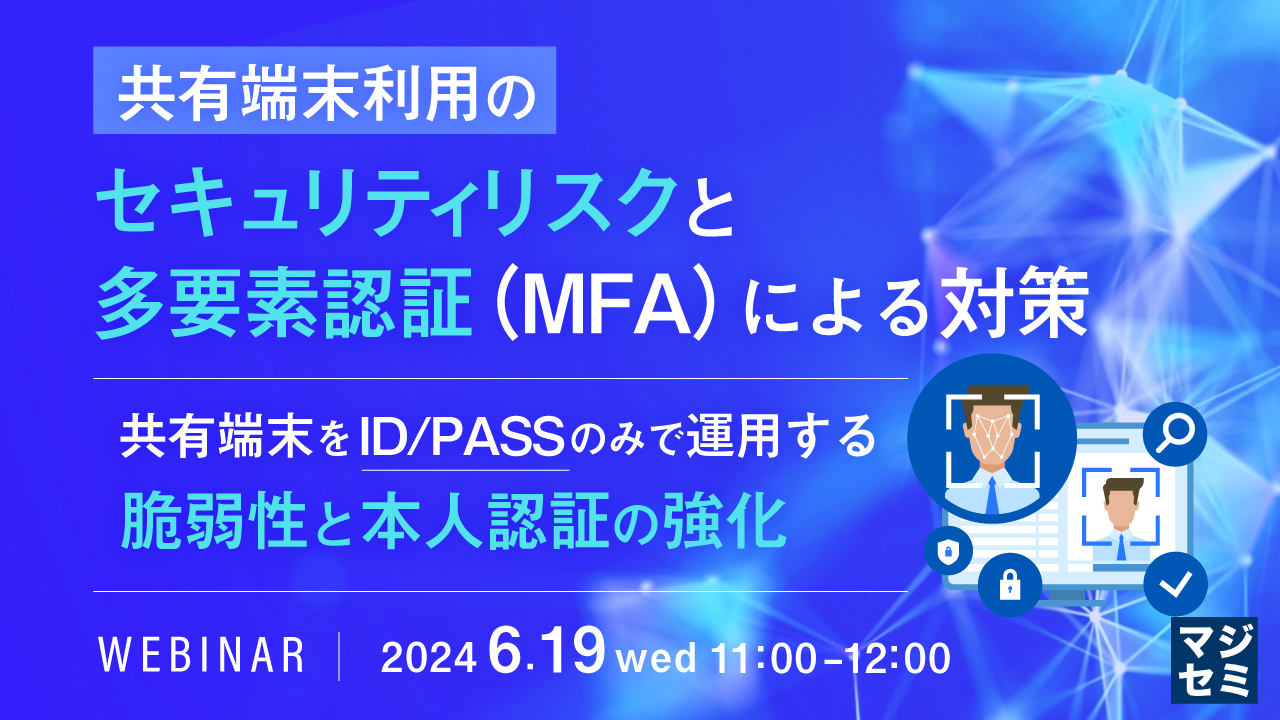 共有端末利用のセキュリティリスクと多要素認証(MFA)による対策 〜共有端末をID/PASSのみで運用する脆弱性と本人認証の強化〜