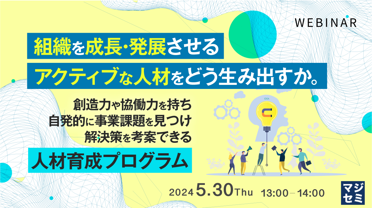 組織を成長・発展させる、アクティブな人材をどう生み出すか。 ~創造力や協働力を持ち、自発的に事業課題を見つけ解決策を考案できる人材育成プログラム~