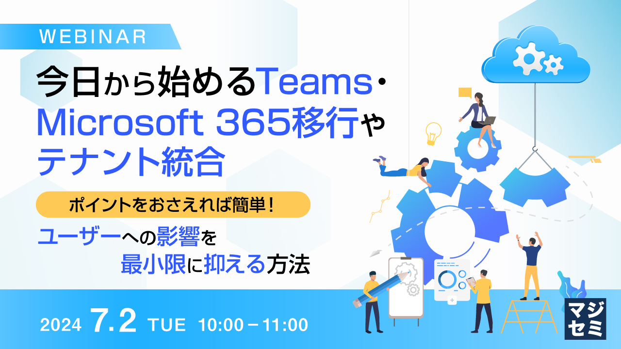 今日から始めるTeams・Microsoft 365移行やテナント統合 〜ポイントをおさえれば簡単!ユーザーへの影響を最小限に抑える方法〜