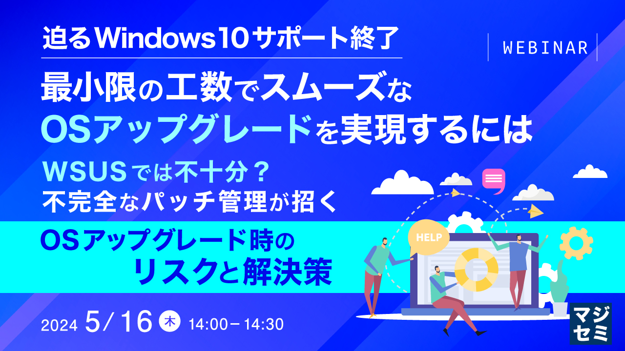 迫るWindows10サポート終了、最小限の工数でスムーズなOSアップグレードを実現するには 〜WSUSでは不十分？不完全なパッチ管理が招くOSアップグレード時のリスクと解決策〜