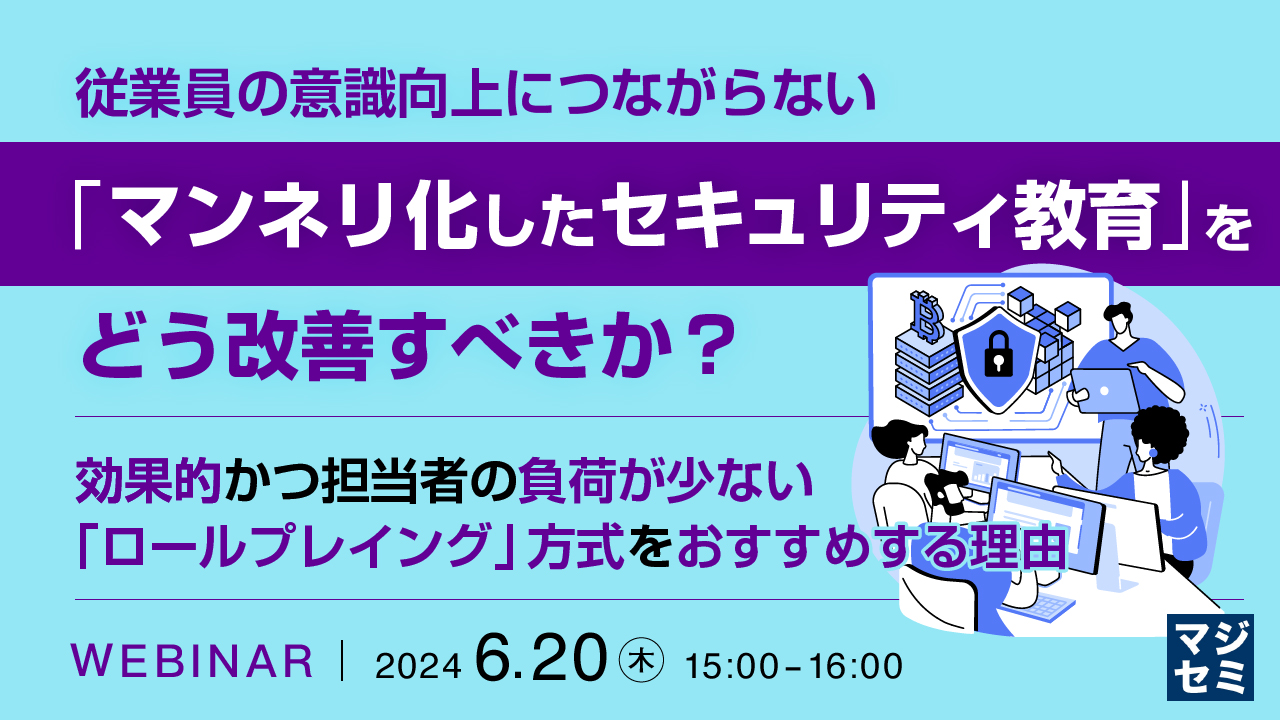 従業員の意識向上につながらない「マンネリ化したセキュリティ教育」をどう改善すべきか? ~ 効果的かつ担当者の負荷が少ない「ロールプレイング」方式をおすすめする理由 ~