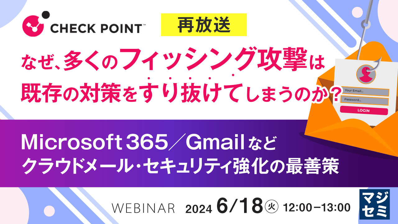 【再放送】なぜ、多くのフィッシング攻撃は既存の対策をすり抜けてしまうのか? ~Microsoft 365/Gmailなどクラウドメール・セキュリティ強化の最善策~