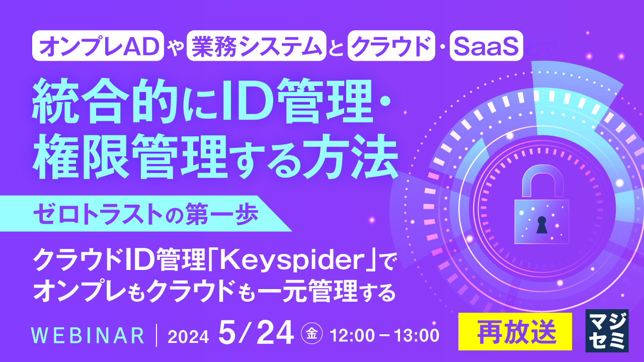 【再放送】オンプレADや業務システムと、クラウド・SaaSとで、統合的にID管理・権限管理する方法 ~ゼロトラストの第一歩。クラウドID管理「Keyspider」で、オンプレもクラウドも一元管理する~