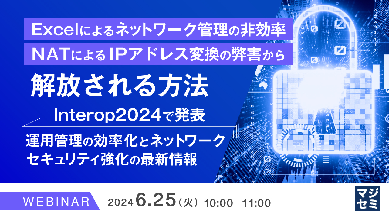 Excelによるネットワーク管理の非効率、NATによるIPアドレス変換の弊害から解放される方法 ~Interop2024で発表、運用管理の効率化とネットワークセキュリティ強化の最新情報~