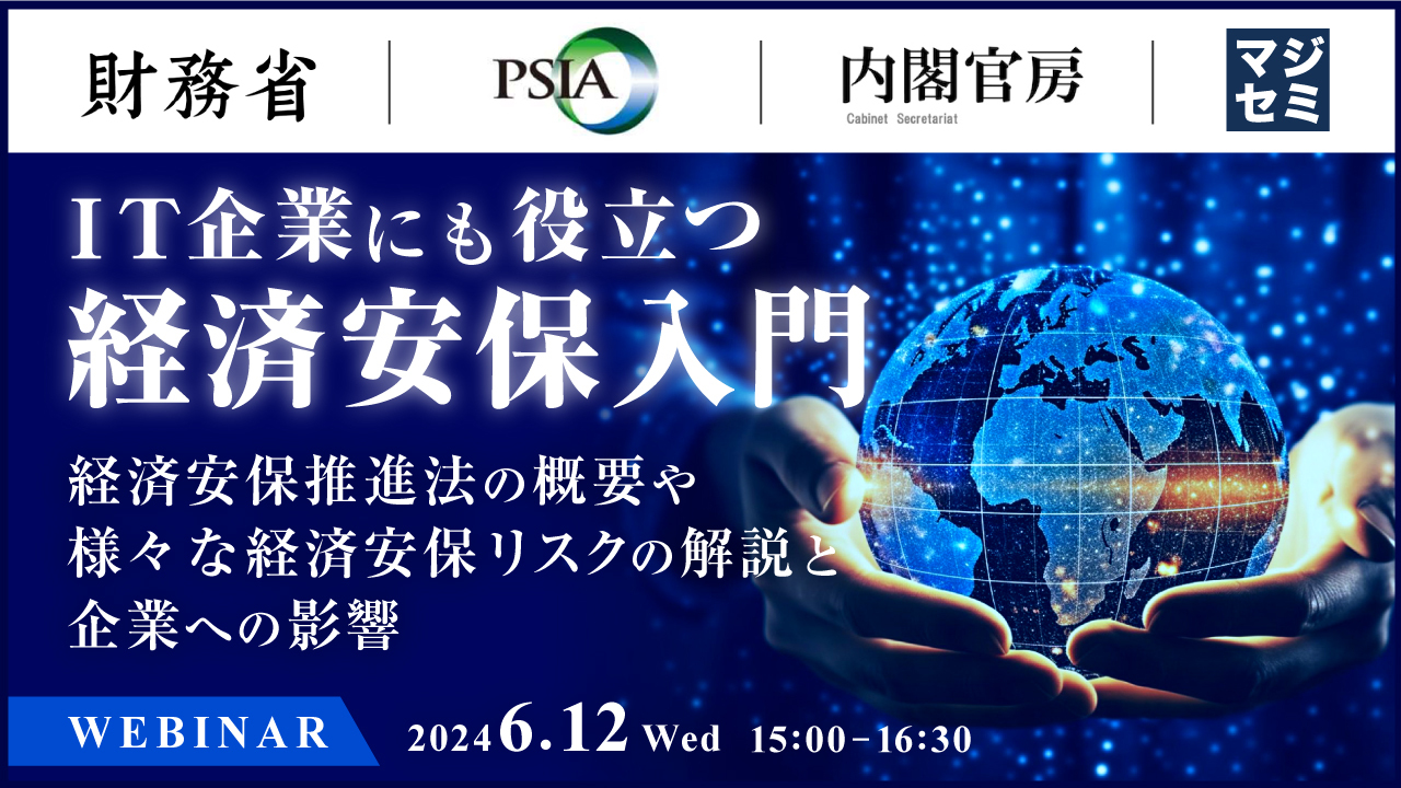 IT企業にも役立つ、経済安保入門 ～経済安保推進法の概要や、様々な経済安保リスクの解説と、企業への影響～