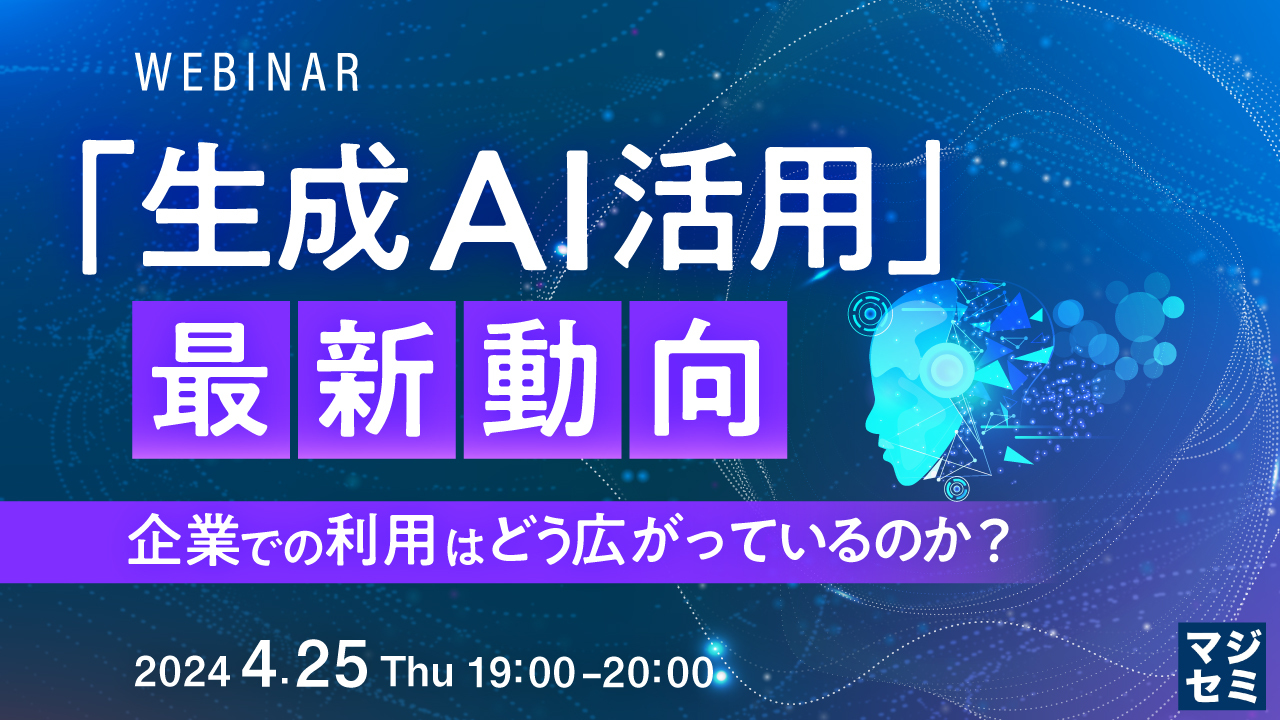 「生成AI活用」最新動向 ~企業での利用はどう広がっているのか?~