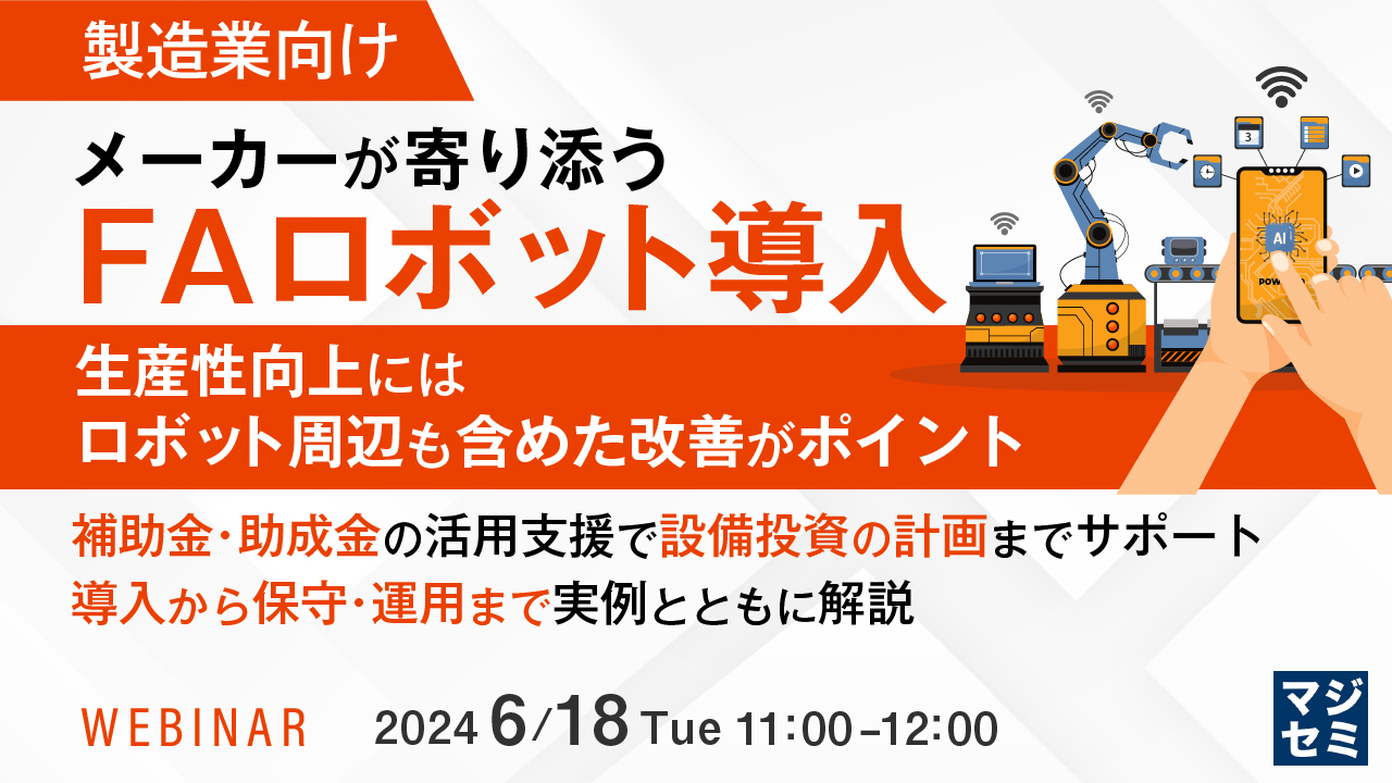 【製造業向け】メーカーが寄り添うFAロボット導入 生産性向上にはロボット周辺も含めた改善がポイント ~補助金・助成金の活用支援で設備投資の計画までサポート 導入から保守・運用まで実例とともに解説~