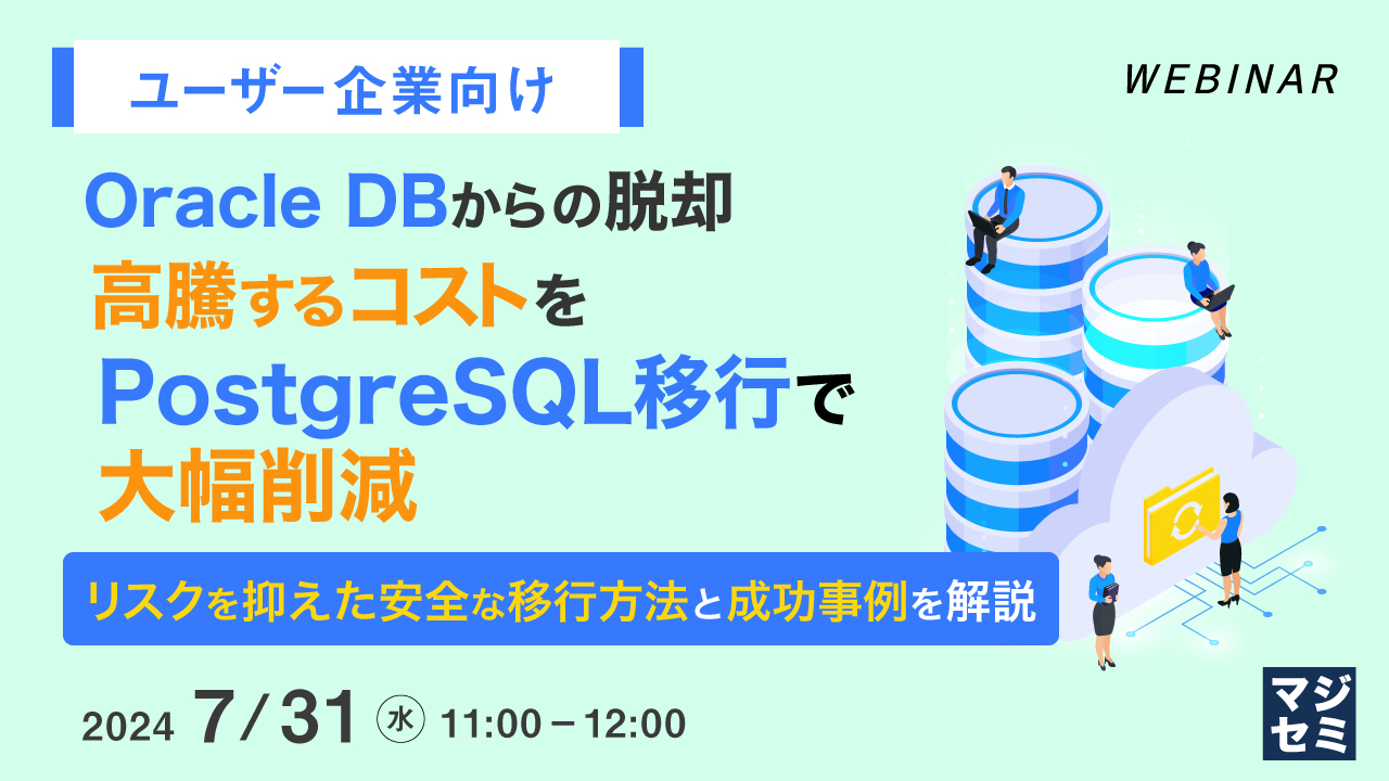 【ユーザー企業向け】Oracle DBからの脱却、高騰するコストをPostgreSQL移行で大幅削減 ~リスクを抑えた安全な移行方法と成功事例を解説~