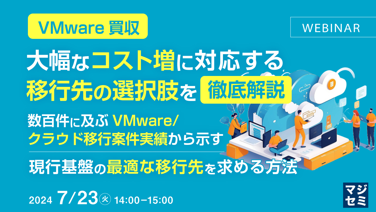 【VMware買収】大幅なコスト増に対応する、移行先の選択肢を徹底解説 ~数百件に及ぶVMware/クラウド移行案件実績から示す、現行基盤の最適な移行先を求める方法~