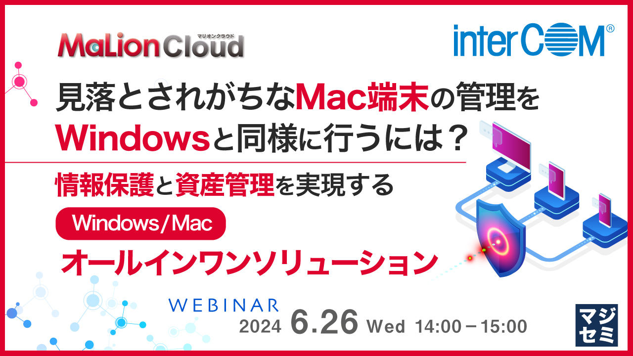 見落とされがちなMac端末の管理をWindowsと同様に行うには? 〜情報保護と資産管理を実現するWindows/Macオールインワンソリューション〜