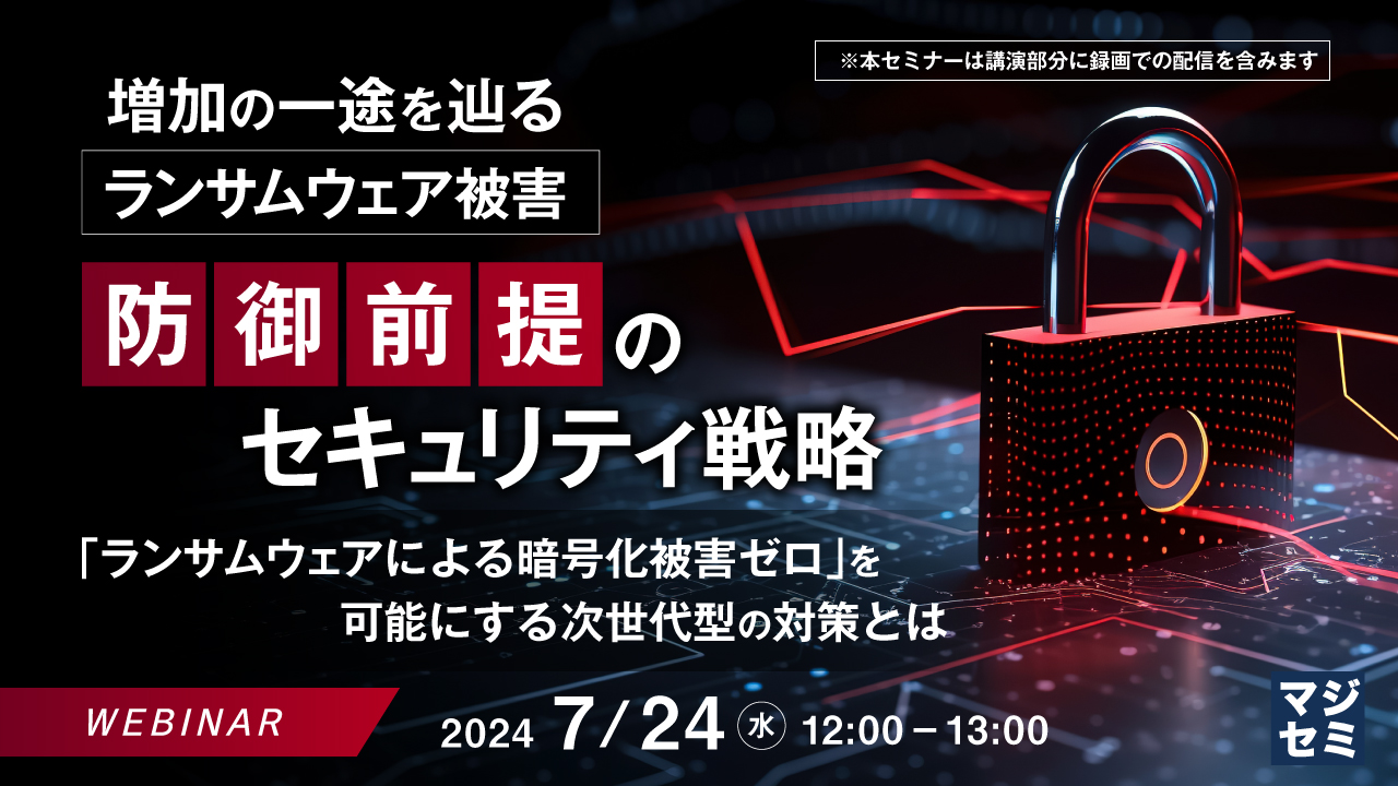 増加の一途を辿るランサムウェア被害、防御前提のセキュリティ戦略 ~ 「ランサムウェアによる暗号化被害ゼロ」を可能にする次世代型の対策とは ~
