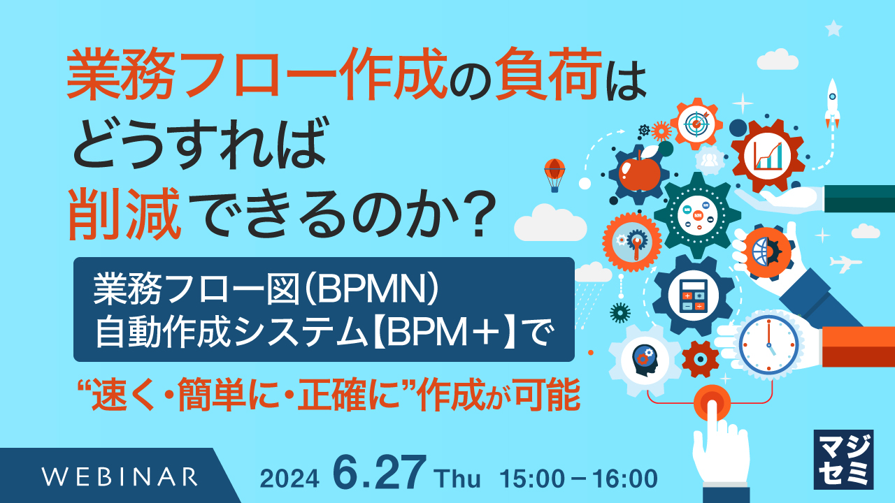 業務フロー作成の負荷はどうすれば削減できるのか? ~業務フロー図(BPMN)自動作成システム【BPM+】で、“速く・簡単に・正確に”作成が可能~