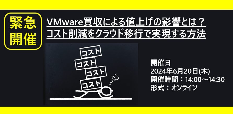 【6/20開催】VMware買収による値上げの影響とは?コスト削減をクラウド移行で実現する方法