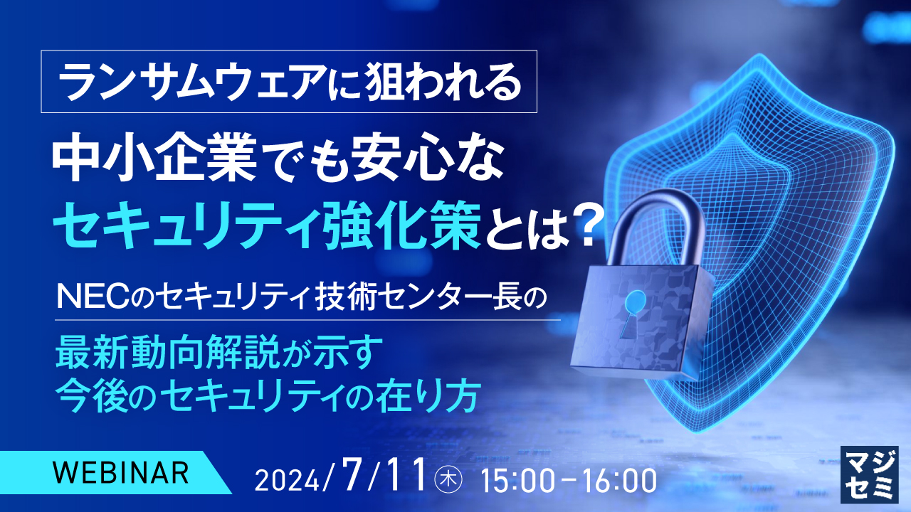 ランサムウェアに狙われる中小企業でも安心なセキュリティ強化策とは? ~ NECのセキュリティ技術センター長の最新動向解説が示す今後のセキュリティの在り方 ~