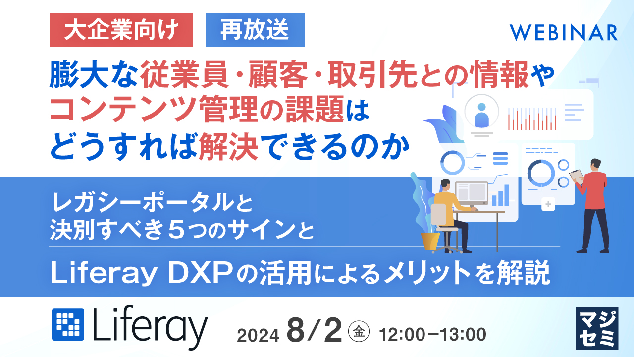 【再放送】【大企業向け】膨大な従業員・顧客・取引先との情報やコンテンツ管理の課題はどうすれば解決できるのか ~レガシーポータルと決別すべき5つのサインとLiferay DXPの活用によるメリットを解説~