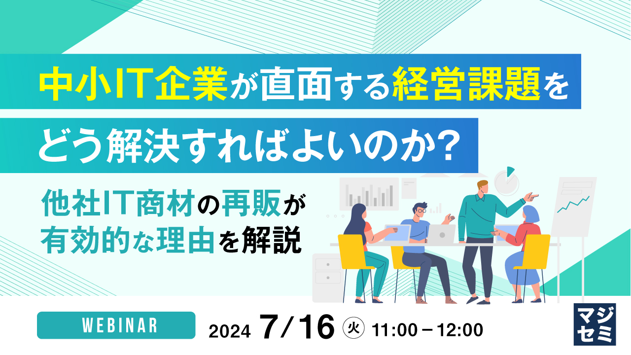 中小IT企業が直面する経営課題を、どう解決すればよいのか? ~他社IT商材の再販が有効的な理由を解説~