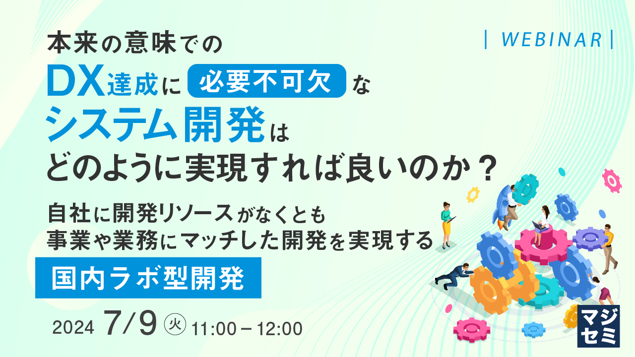 本来の意味でのDX達成に必要不可欠なシステム開発は、どのように実現すれば良いのか? ~自社に開発リソースがなくとも、事業や業務にマッチした開発を実現する「国内ラボ型開発」~