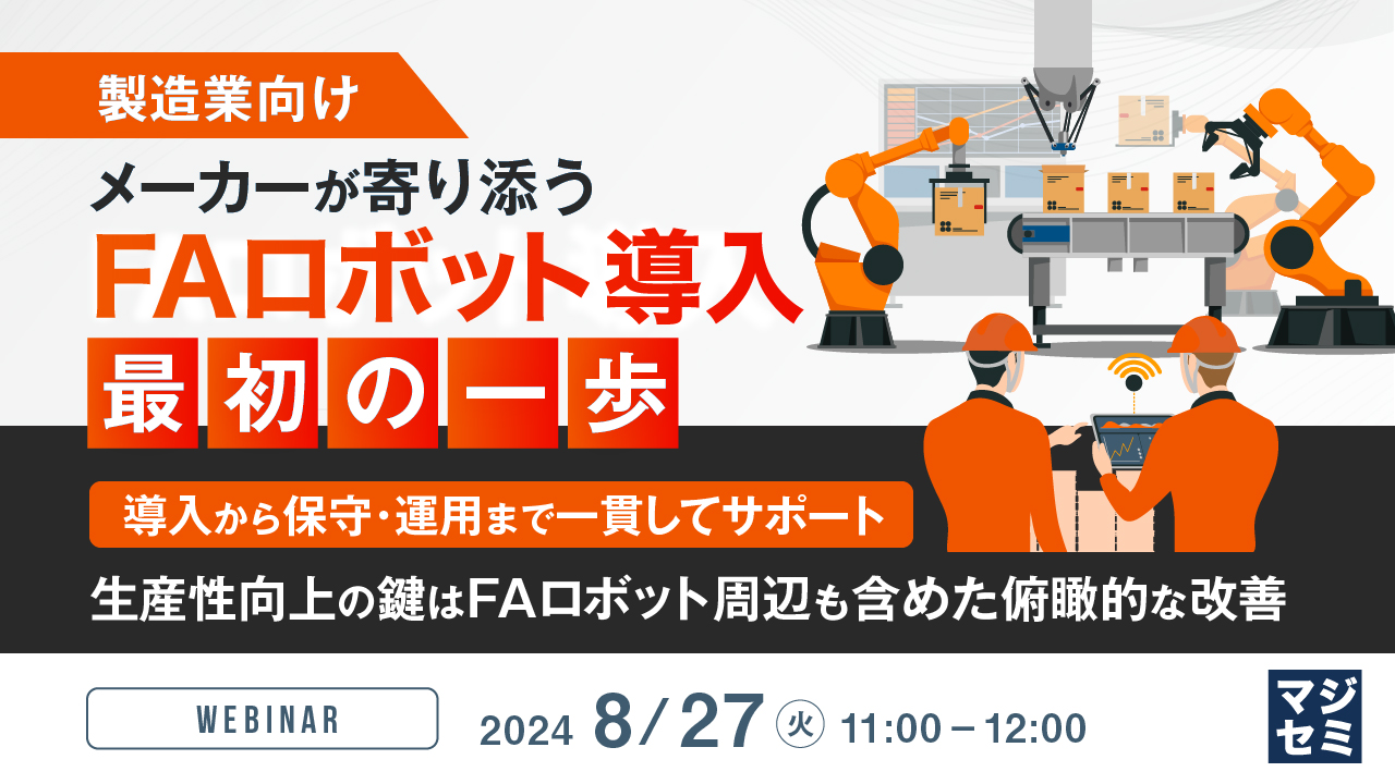 【製造業向け】メーカーが寄り添うFAロボット導入 最初の一歩 ~導入から保守・運用まで一貫してサポート 生産性向上の鍵はFAロボット周辺も含めた俯瞰的な改善~