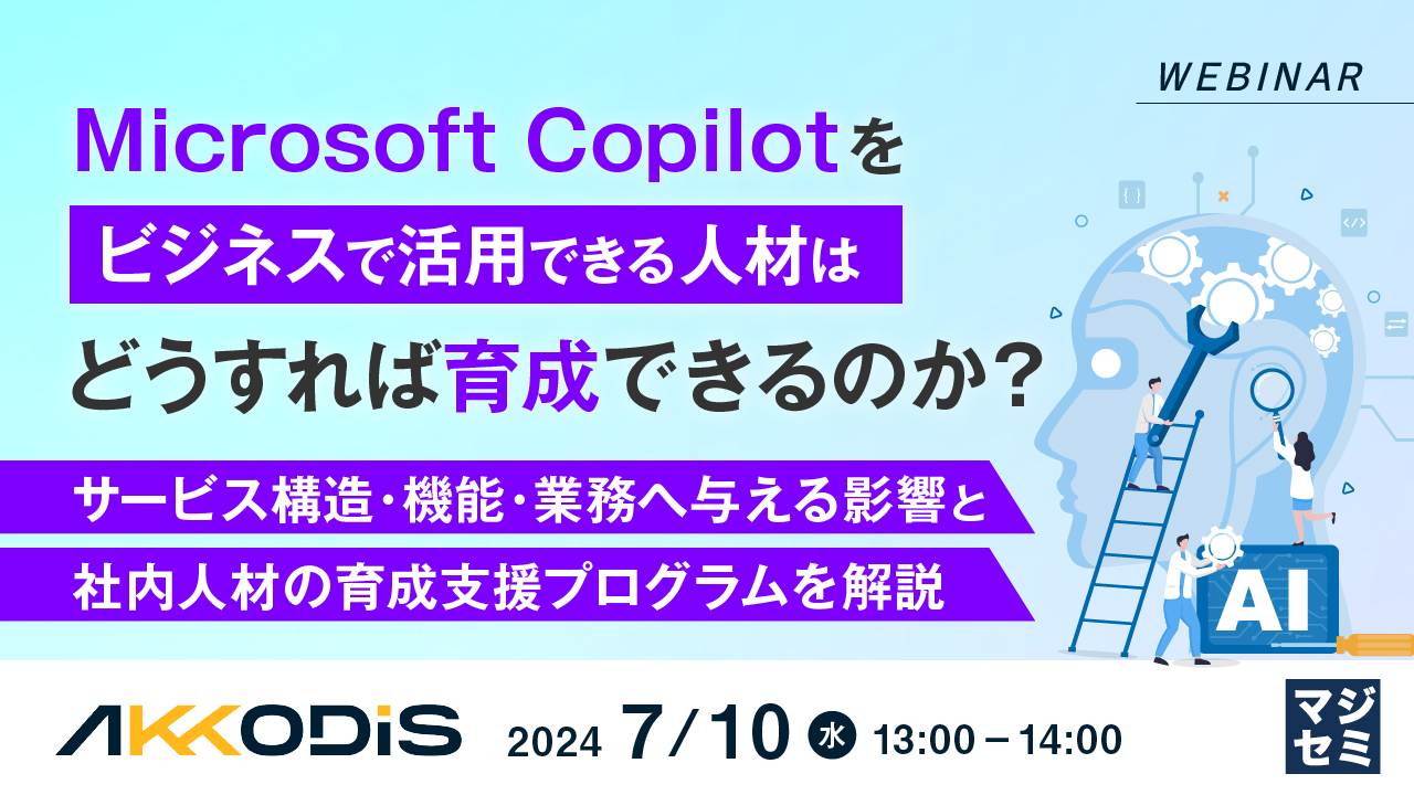 Microsoft Copilotをビジネスで活用できる人材はどうすれば育成できるのか? ~サービス構造・機能・業務へ与える影響と、社内人材の育成支援プログラムを解説~