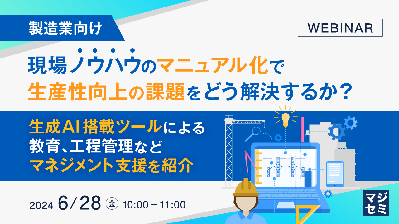 【製造業向け】現場ノウハウのマニュアル化で、生産性向上の課題をどう解決するか? 〜生成AI搭載ツールによる、教育、工程管理などマネジメント支援を紹介〜
