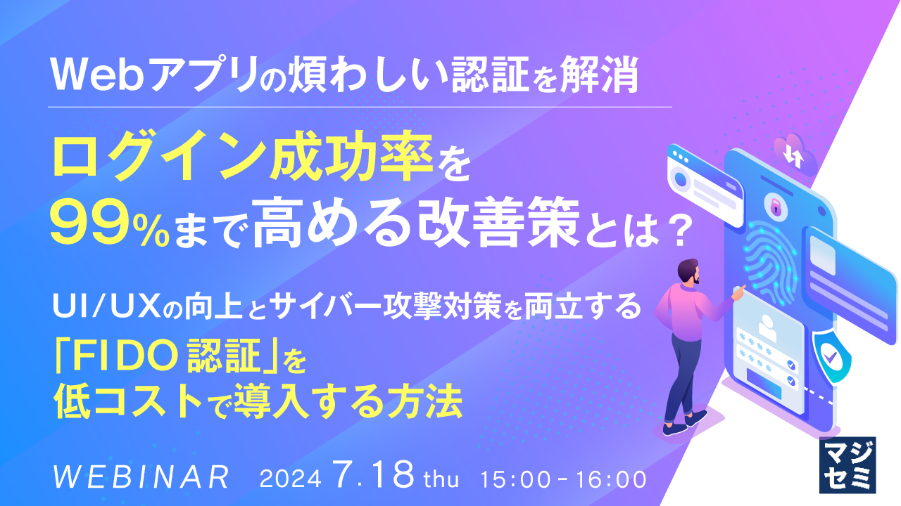 Webアプリの煩わしい認証を解消、ログイン成功率を99%まで高める改善策とは? ~ UI/UXの向上とサイバー攻撃対策を両立する「FIDO認証」を低コストで導入する方法 ~