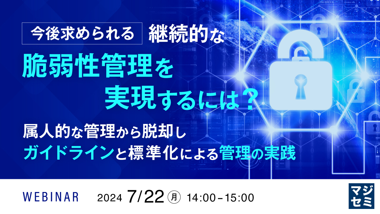 今後求められる継続的な脆弱性管理を実現するには? 〜属人的な管理から脱却し、ガイドラインと標準化による管理の実践〜
