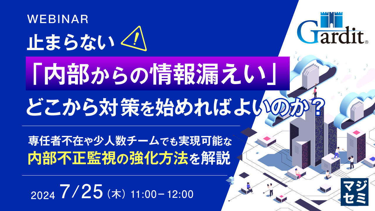 止まらない「内部からの情報漏えい」、どこから対策を始めればよいのか? ~専任者不在や少人数チームでも実現可能な内部不正監視の強化方法を解説~