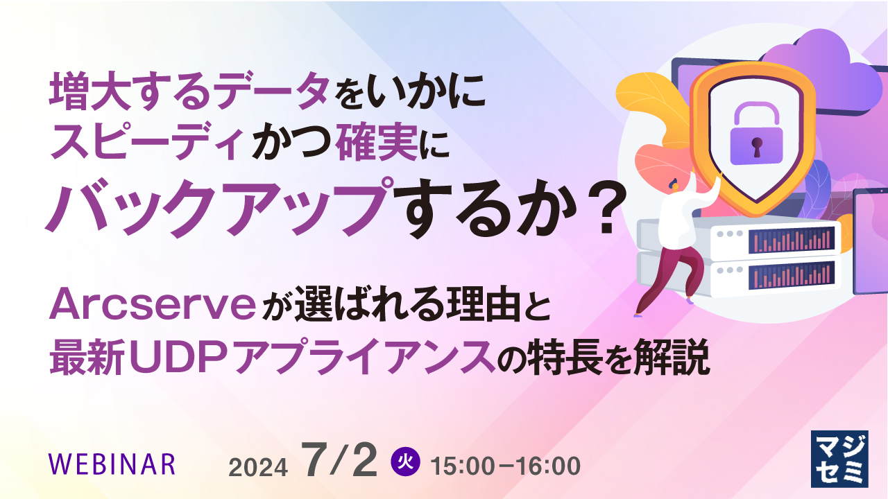 増大するデータをいかにスピーディかつ確実にバックアップするか?  〜Arcserveが選ばれる理由と最新UDPアプライアンスの特長を解説〜