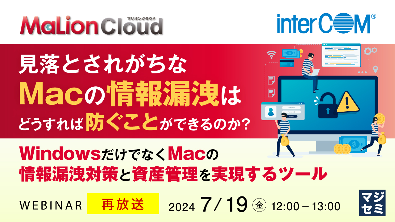 【再放送】見落とされがちなMacの情報漏洩はどうすれば防ぐことができるのか？ ～WindowsだけでなくMacの情報漏洩対策と資産管理を実現するツール～