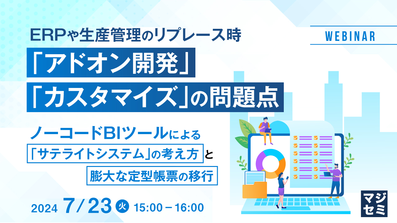 ERPや生産管理のリプレース時、「アドオン開発」「カスタマイズ」の問題点 ~ノーコードBIツールによる「サテライトシステム」の考え方と、膨大な定型帳票の移行~