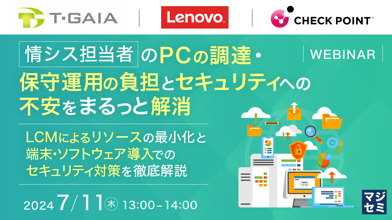 情シス担当者のPCの調達・保守運用の負担とセキュリティへの不安をまるっと解消 ~LCMによるリソースの最小化と端末・ソフトウェア導入でのセキュリティ対策を徹底解説~