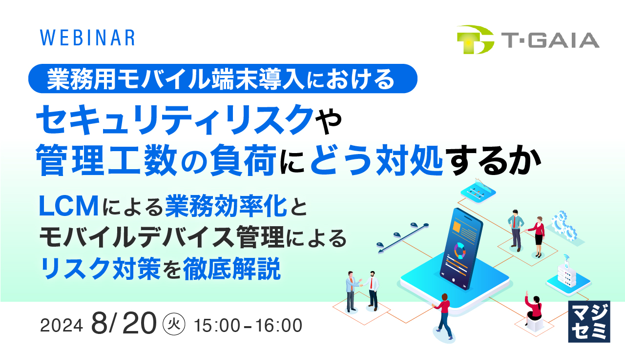 業務用モバイル端末導入におけるセキュリティリスクや管理工数の負荷にどう対処するか ~LCMによる業務効率化とモバイルデバイス管理によるリスク対策を徹底解説~