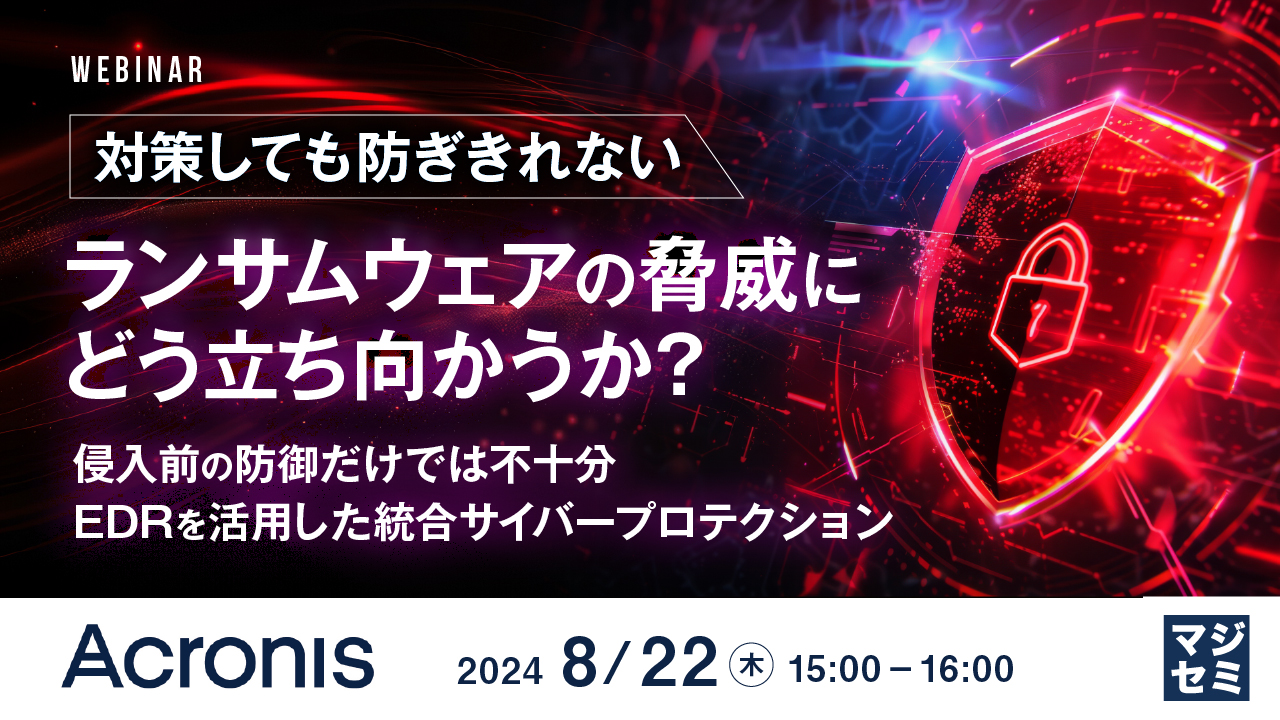 対策しても防ぎきれないランサムウェアの脅威にどう立ち向かうか? 〜侵入前の防御だけでは不十分、EDRを活用した統合サイバープロテクション〜
