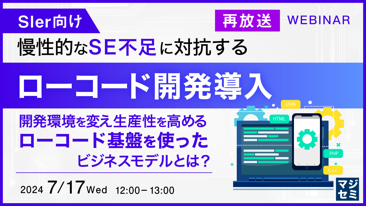 【再放送】【SIer向け】慢性的なSE不足に対抗するローコード開発導入 〜開発環境を変え生産性を高めるローコード基盤を使ったビジネスモデルとは?〜