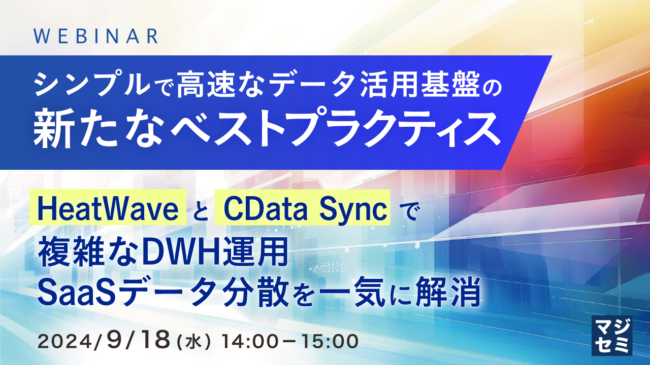 シンプルで高速なデータ活用基盤の新たなベストプラクティス ~ HeatWave と CData Sync で複雑なDWH運用、SaaSデータ分散を一気に解消〜