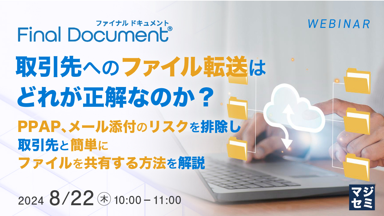 取引先へのファイル転送はどれが正解なのか? ~PPAP、メール添付のリスクを排除し、取引先と簡単にファイルを共有する方法を解説~