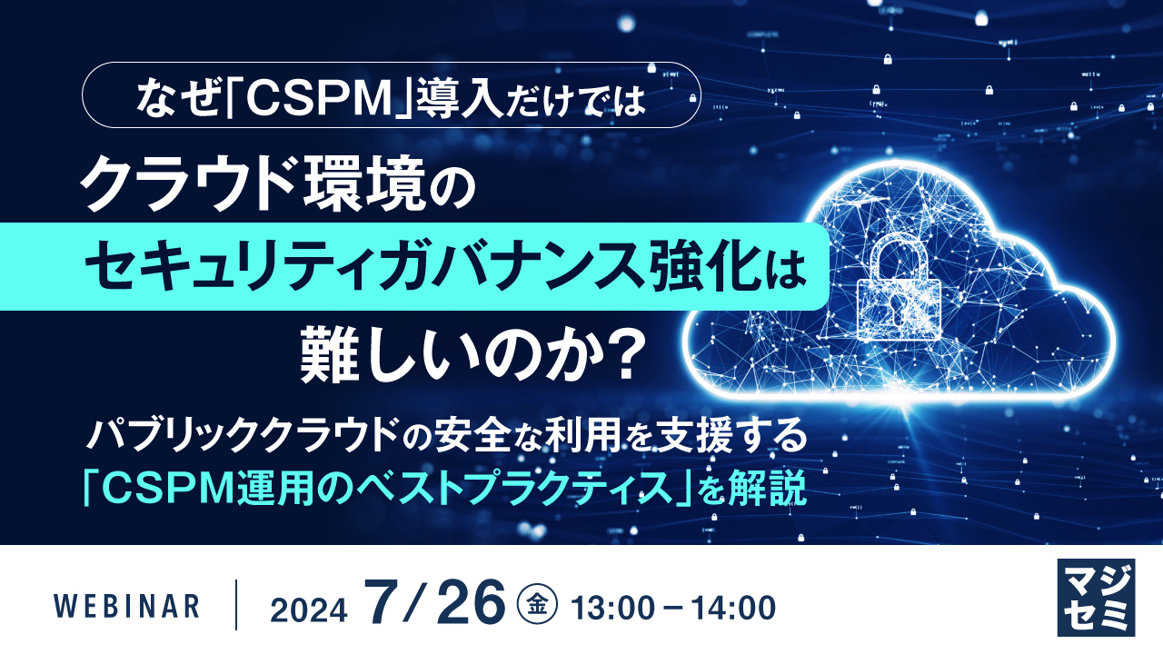 なぜ「CSPM」導入だけではクラウド環境のセキュリティガバナンス強化は難しいのか? ~パブリッククラウドの安全な利用を支援する「CSPM運用のベストプラクティス」を解説~