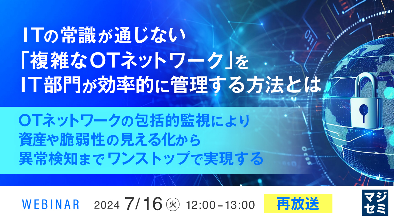 【再放送】ITの常識が通じない「複雑なOTネットワーク」をIT部門が効率的に管理する方法とは ~OTネットワークの包括的監視により、資産や脆弱性の見える化から異常検知までワンストップで実現する~