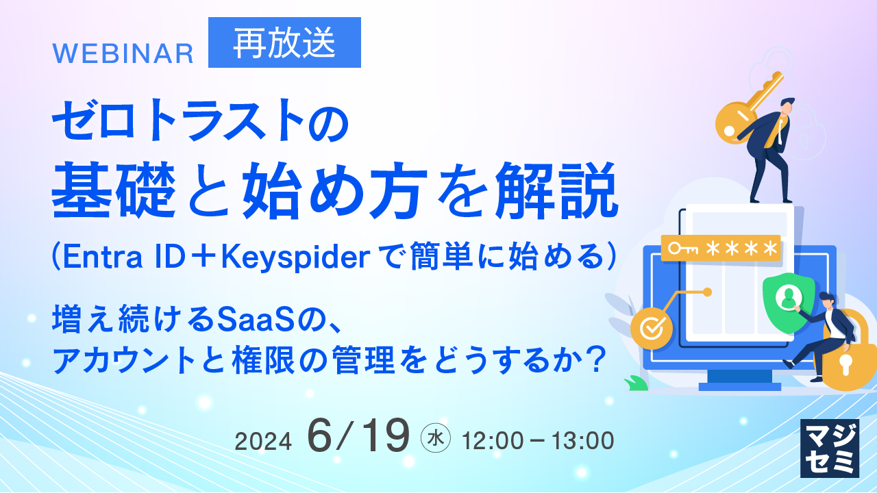 【再放送】ゼロトラストの基礎と始め方を解説(Entra ID+Keyspiderで簡単に始める) ~増え続けるSaaSの、アカウントと権限の管理をどうするか?~