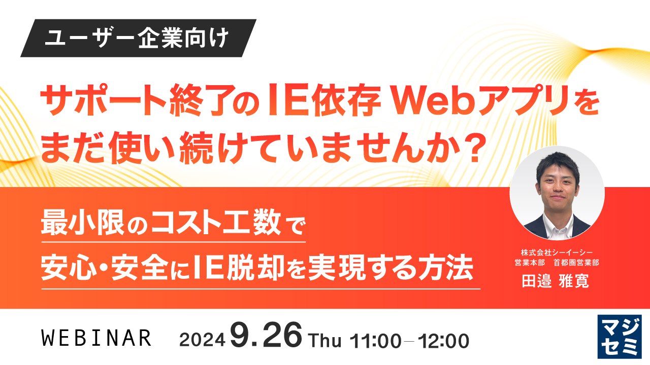 【ユーザー企業向け】サポート終了のIE依存Webアプリをまだ使い続けていませんか? ~最小限のコスト工数で、安心・安全にIE脱却を実現する方法~