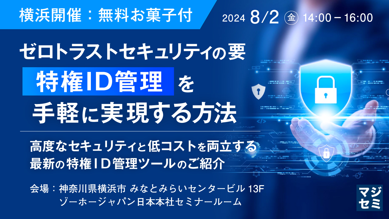 【横浜開催:無料お菓子付】ゼロトラストセキュリティの要"特権ID管理"を手軽に実現する方法 〜高度なセキュリティと低コストを両立する、最新の特権ID管理ツールのご紹介~