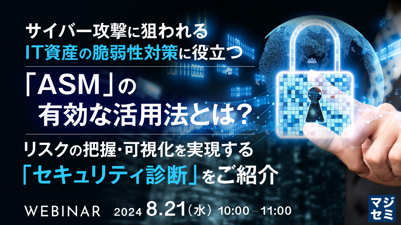 サイバー攻撃に狙われるIT資産の脆弱性対策に役立つ「ASM」の有効な活用法とは? ~リスクの把握・可視化を実現する「セキュリティ診断」をご紹介~