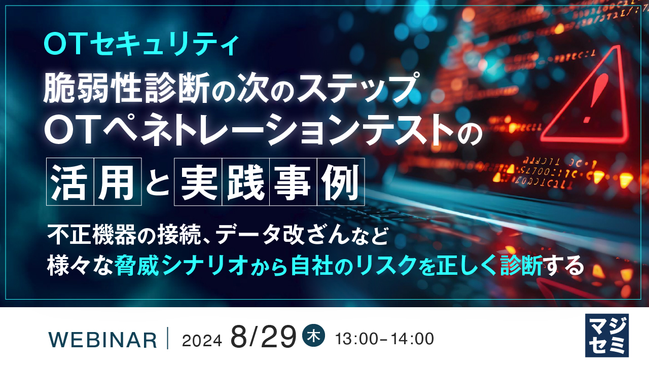 【OTセキュリティ】脆弱性診断の次のステップ、OTペネトレーションテストの活用と実践事例 ~不正機器の接続、データ改ざんなど様々な脅威シナリオから自社のリスクを正しく診断する~