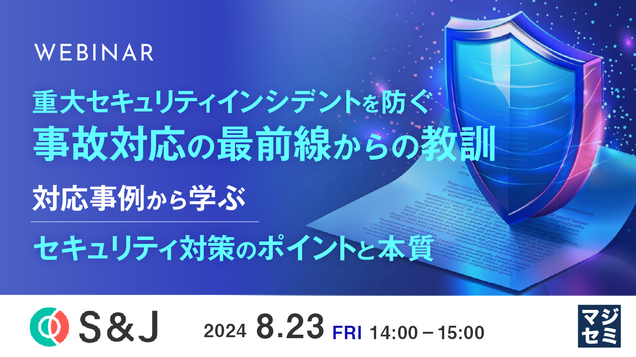 重大セキュリティインシデントを防ぐ、事故対応の最前線からの教訓 ~対応事例から学ぶ、セキュリティ対策のポイントと本質~