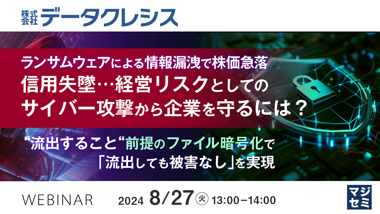ランサムウェアによる情報漏洩で株価急落、信用失墜…経営リスクとしてのサイバー攻撃から企業を守るには? 〜“流出すること“前提のファイル暗号化で「流出しても被害なし」を実現〜